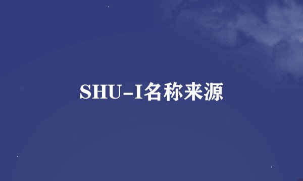 SHU-I名称来源