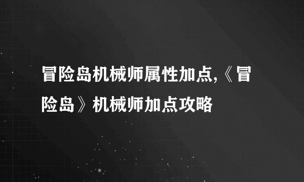冒险岛机械师属性加点,《冒险岛》机械师加点攻略