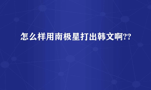 怎么样用南极星打出韩文啊??