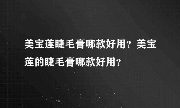 美宝莲睫毛膏哪款好用？美宝莲的睫毛膏哪款好用？