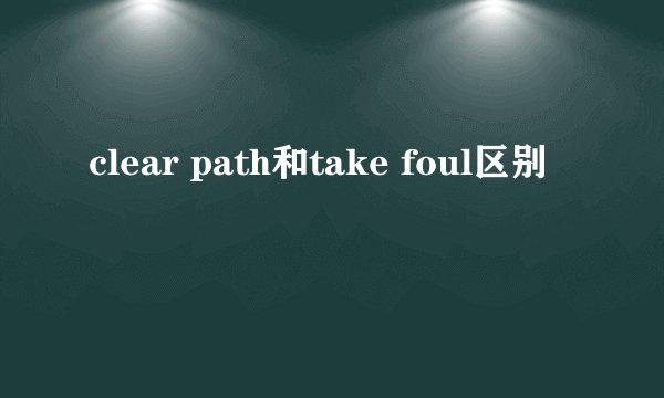 clear path和take foul区别