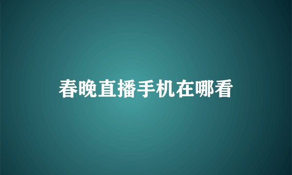 春晚直播手机在哪看