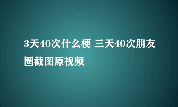 3天40次什么梗 三天40次朋友圈截图原视频