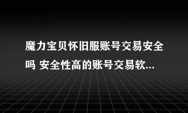 魔力宝贝怀旧服账号交易安全吗 安全性高的账号交易软件是哪个