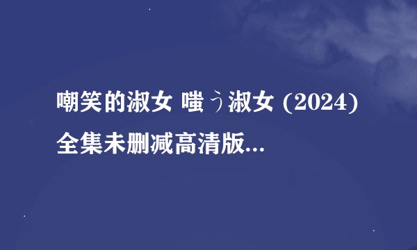 嘲笑的淑女 嗤う淑女 (2024)全集未删减高清版免费下载