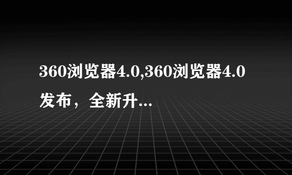 360浏览器4.0,360浏览器4.0发布，全新升级带给您细腻而舒适的上网感觉