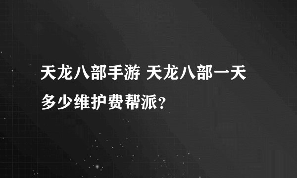 天龙八部手游 天龙八部一天多少维护费帮派？