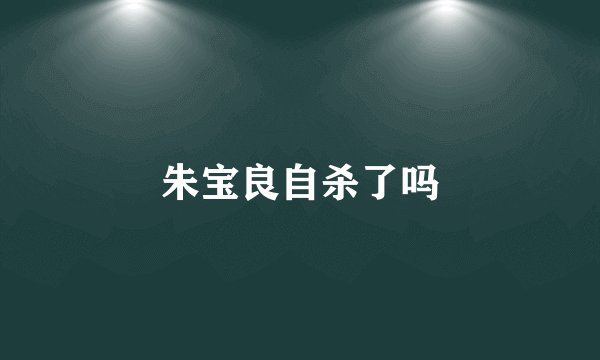 朱宝良自杀了吗