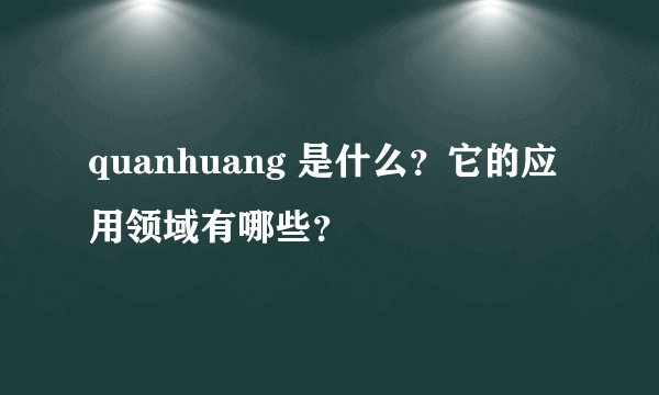 quanhuang 是什么？它的应用领域有哪些？