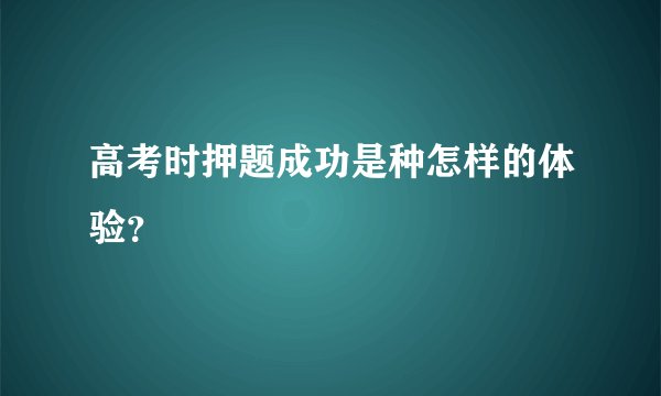 高考时押题成功是种怎样的体验？