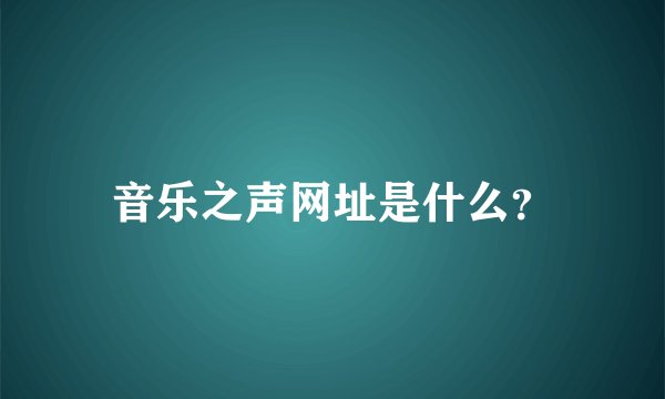音乐之声网址是什么？