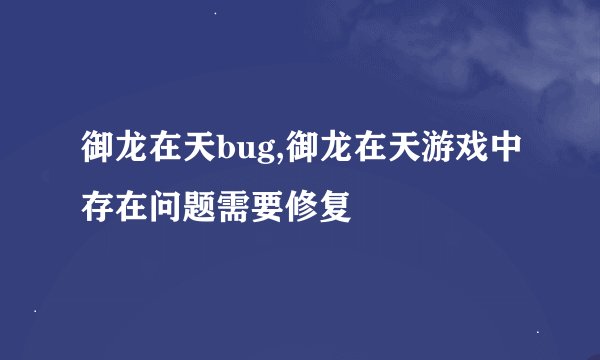 御龙在天bug,御龙在天游戏中存在问题需要修复