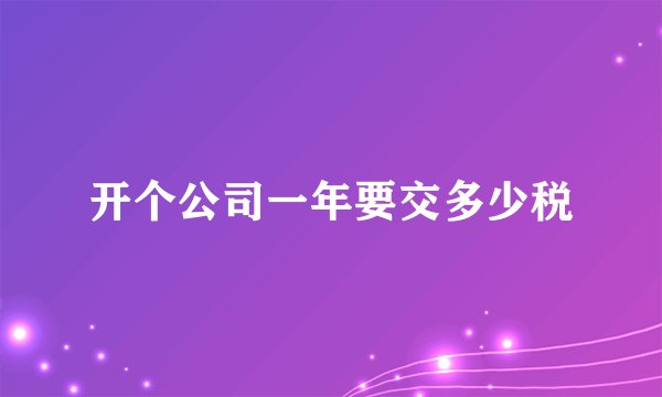 开个公司一年要交多少税