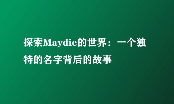 探索Maydie的世界：一个独特的名字背后的故事