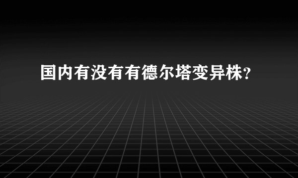 国内有没有有德尔塔变异株？