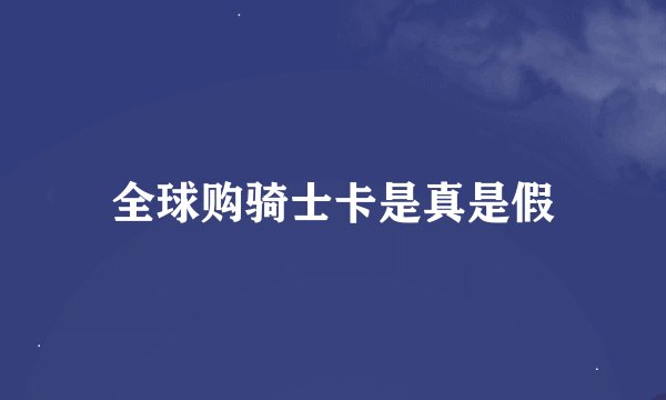 全球购骑士卡是真是假