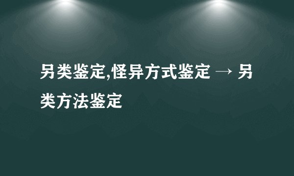 另类鉴定,怪异方式鉴定 → 另类方法鉴定