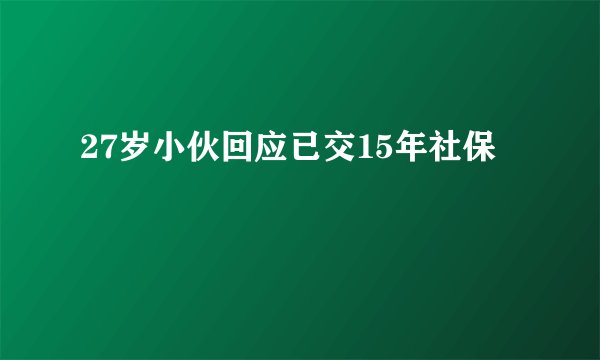27岁小伙回应已交15年社保