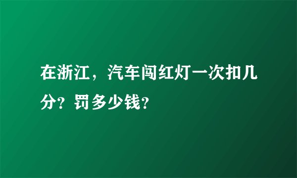 在浙江，汽车闯红灯一次扣几分？罚多少钱？