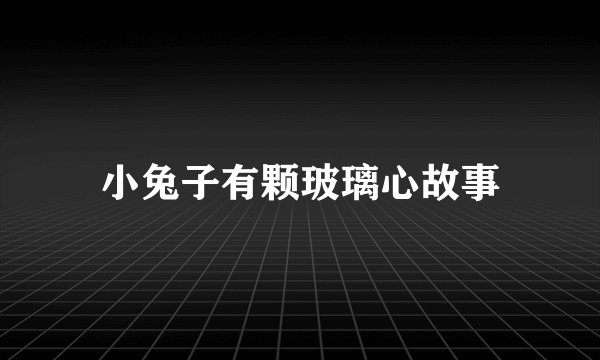 小兔子有颗玻璃心故事