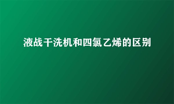 液战干洗机和四氯乙烯的区别