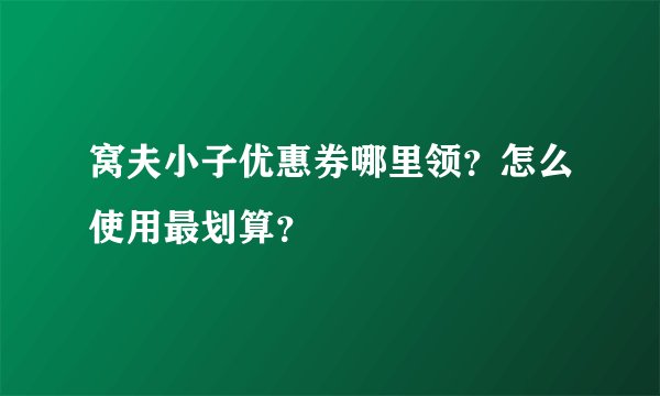 窝夫小子优惠券哪里领？怎么使用最划算？