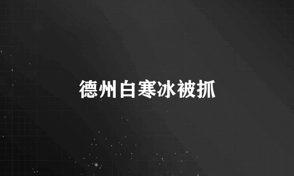 德州白寒冰被抓