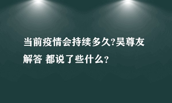 当前疫情会持续多久?吴尊友解答 都说了些什么？