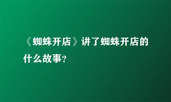 《蜘蛛开店》讲了蜘蛛开店的什么故事？