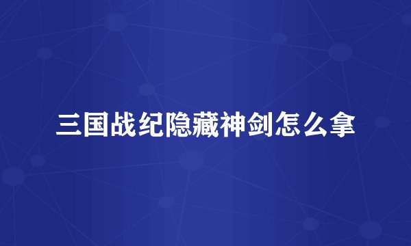 三国战纪隐藏神剑怎么拿