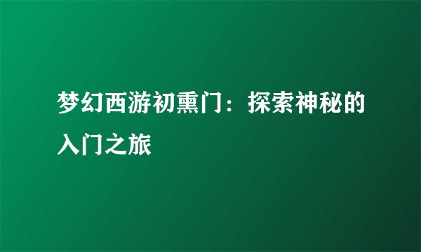 梦幻西游初熏门：探索神秘的入门之旅