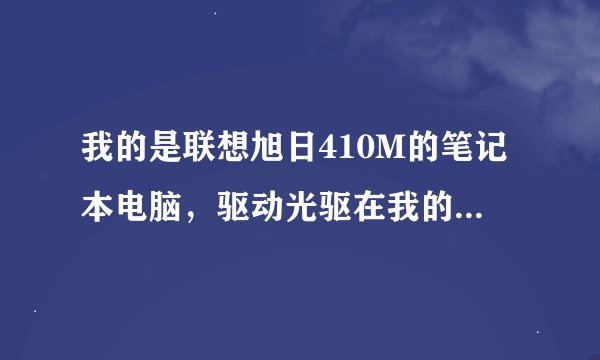 我的是联想旭日410M的笔记本电脑，驱动光驱在我的电脑里没有显示是怎么回事呢？