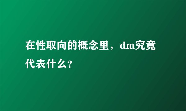 在性取向的概念里，dm究竟代表什么？