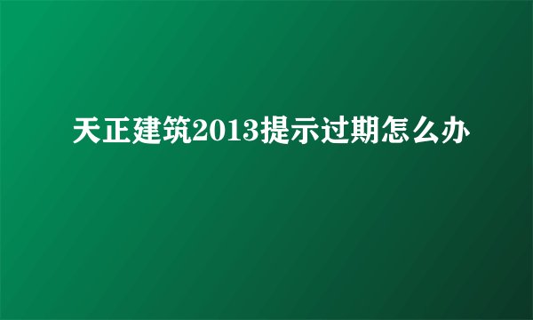 天正建筑2013提示过期怎么办