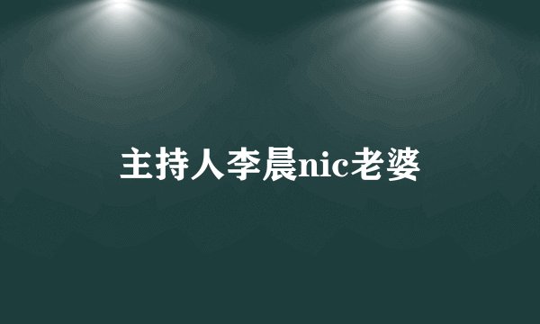 主持人李晨nic老婆