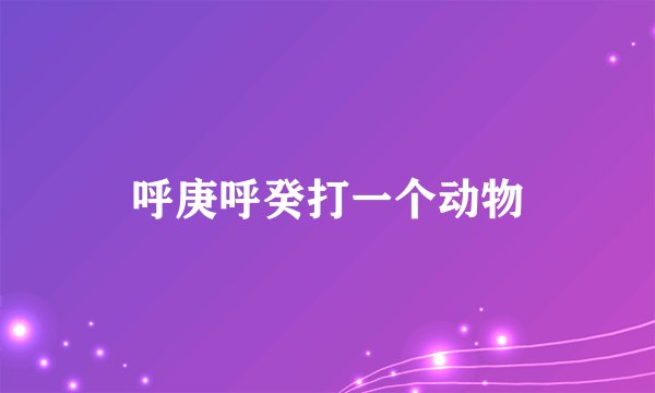 呼庚呼癸打一个动物