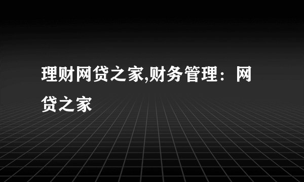 理财网贷之家,财务管理：网贷之家