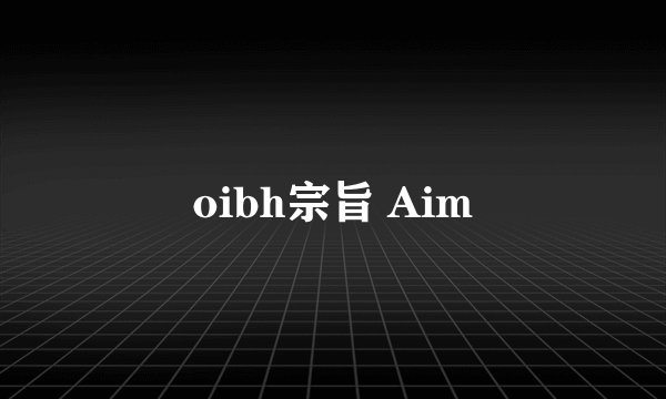 oibh宗旨 Aim