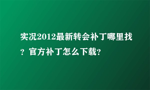 实况2012最新转会补丁哪里找？官方补丁怎么下载？