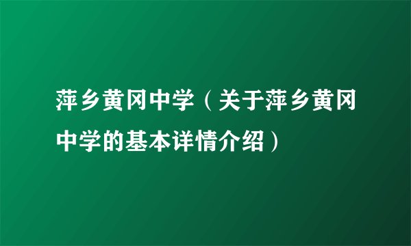 萍乡黄冈中学（关于萍乡黄冈中学的基本详情介绍）