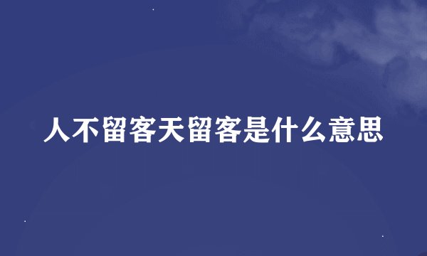 人不留客天留客是什么意思