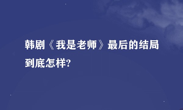 韩剧《我是老师》最后的结局到底怎样?