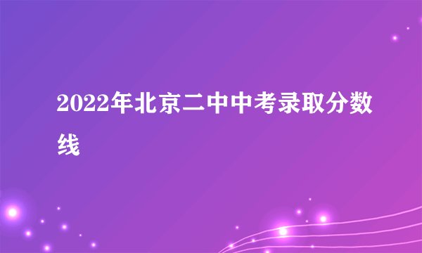 2022年北京二中中考录取分数线