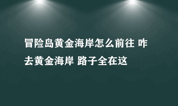 冒险岛黄金海岸怎么前往 咋去黄金海岸 路子全在这