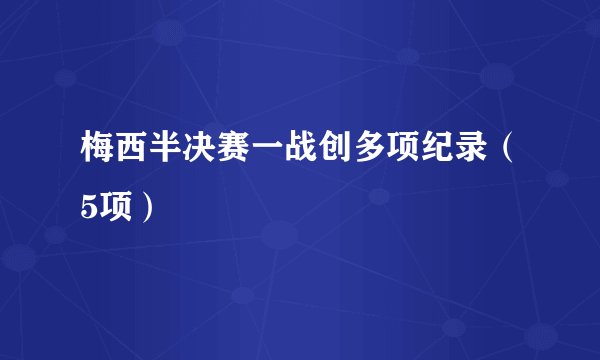 梅西半决赛一战创多项纪录（5项）