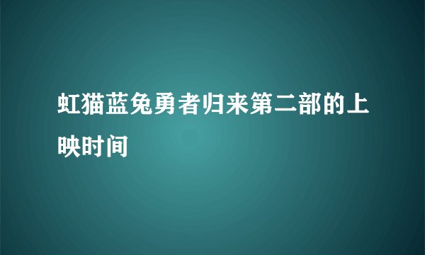 虹猫蓝兔勇者归来第二部的上映时间