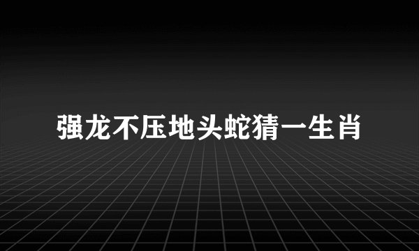 强龙不压地头蛇猜一生肖