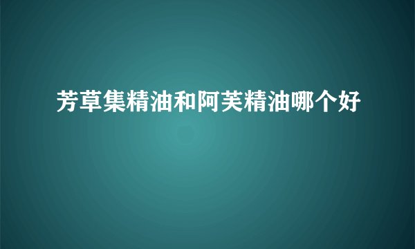 芳草集精油和阿芙精油哪个好