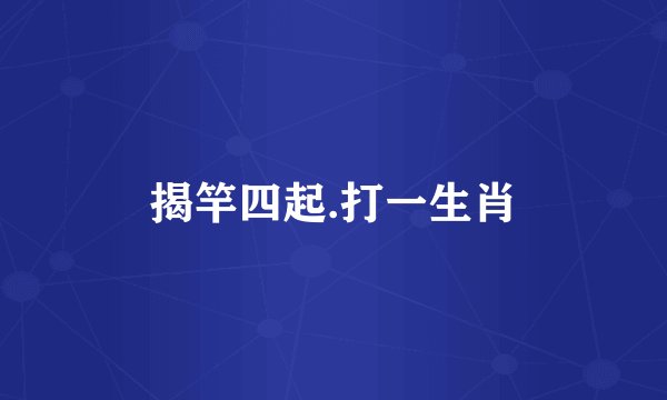 揭竿四起.打一生肖