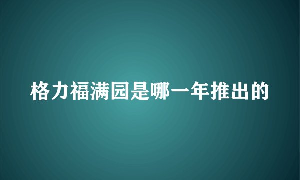 格力福满园是哪一年推出的